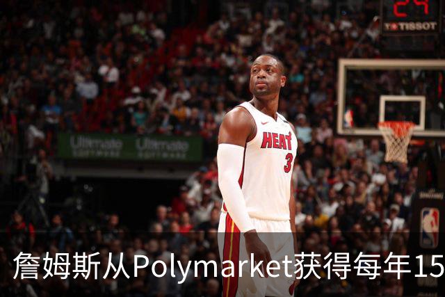 詹姆斯从Polymarket获得每年1500万代言费 收入远超其在76人薪资